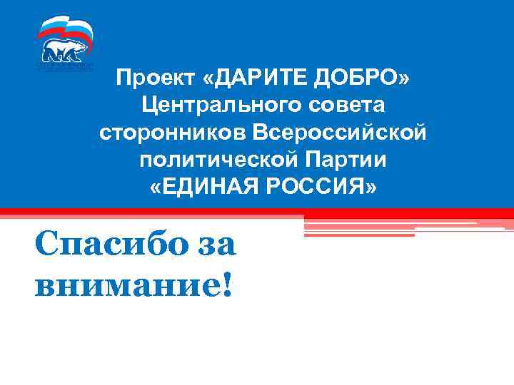 Проект «ДАРИТЕ ДОБРО» Центрального совета сторонников Всероссийской политической Партии «ЕДИНАЯ РОССИЯ» Спасибо за внимание!