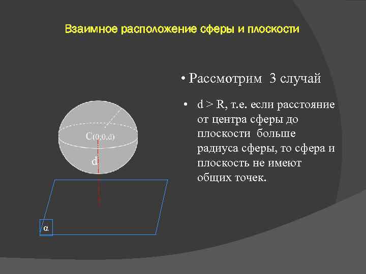 Взаимное расположение сферы и плоскости • Рассмотрим 3 случай d α • d >