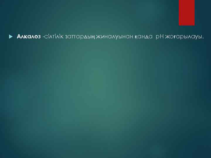  Алкалоз -сілтілік заттардың жиналуынан қанда p. H жоғарылауы. 
