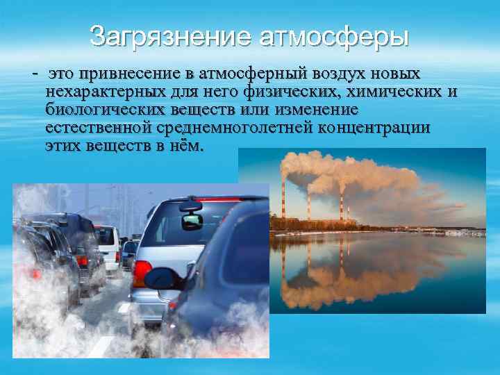Загрязнение атмосферы - это привнесение в атмосферный воздух новых нехарактерных для него физических, химических