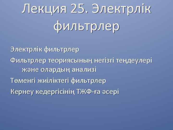 Лекция 25. Электрлік фильтрлер Фильтрлер теориясының негізгі теңдеулері және олардың анализі Төменгі жиіліктегі фильтрлер