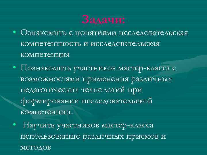 Задачи: • Ознакомить с понятиями исследовательская компетентность и исследовательская компетенция • Познакомить участников мастер-класса