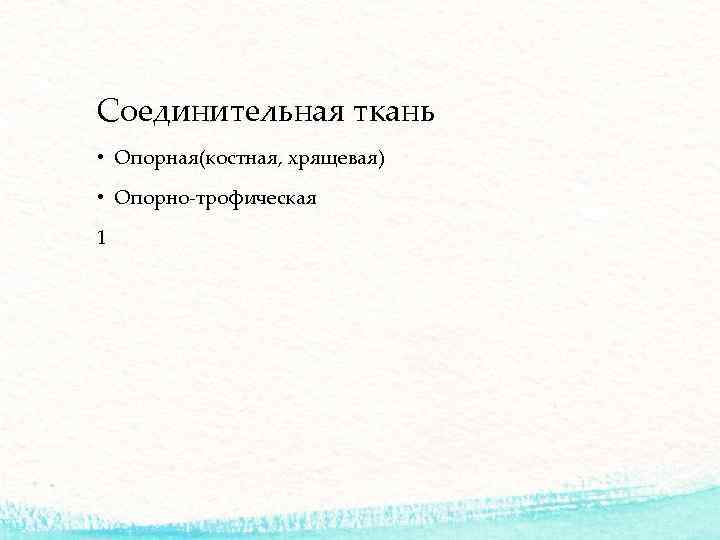 Соединительная ткань • Опорная(костная, хрящевая) • Опорно-трофическая 1 