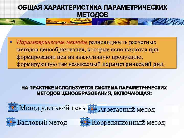§ Параметрические методы разновидность расчетных методов ценообразования, которые используются при формировании цен на аналогичную