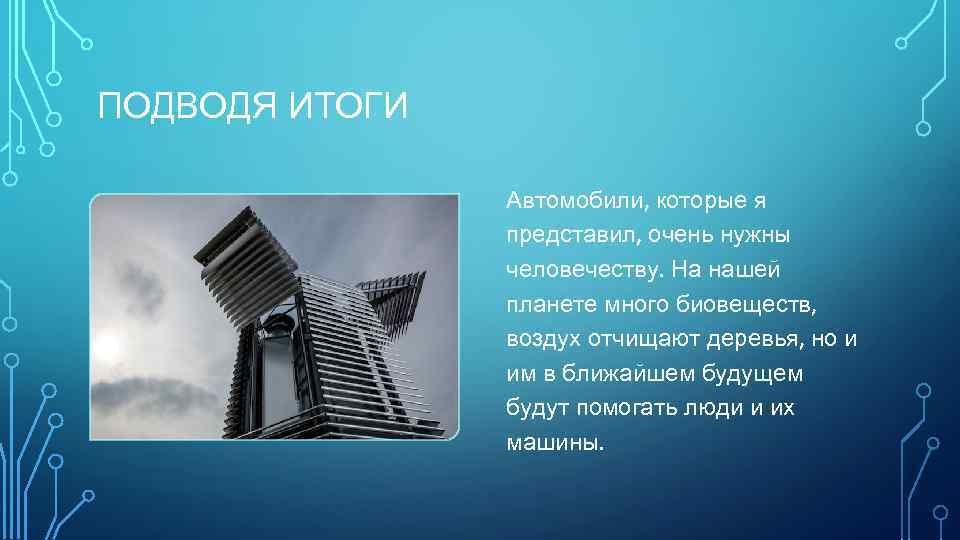 ПОДВОДЯ ИТОГИ Автомобили, которые я представил, очень нужны человечеству. На нашей планете много биовеществ,