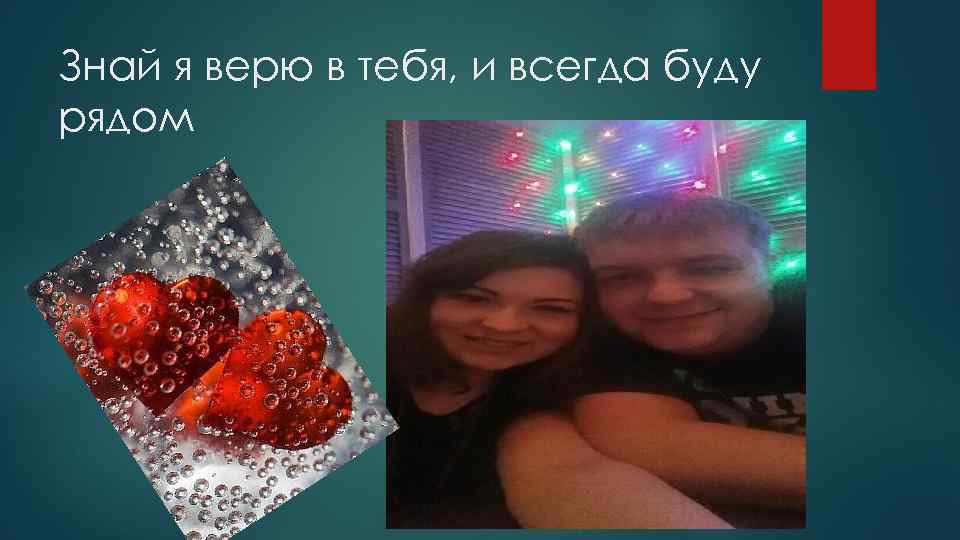 Знай я верю в тебя, и всегда буду рядом 