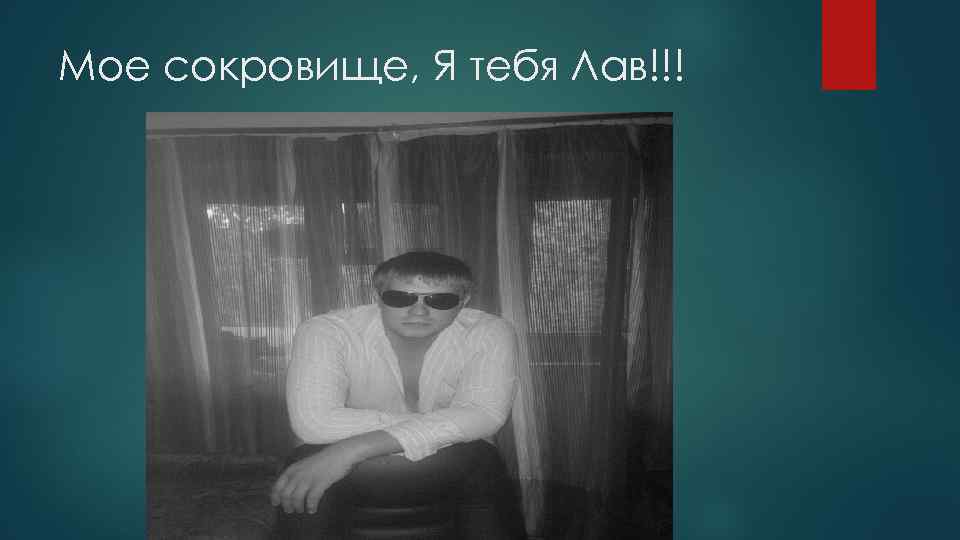 Мое сокровище, Я тебя Лав!!! 