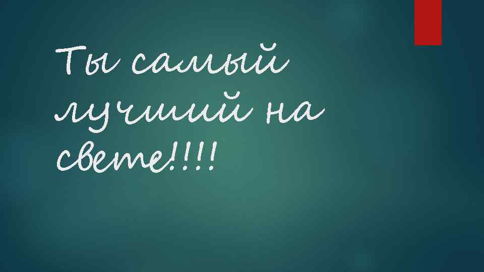 Ты самый лучший на свете!!!! 