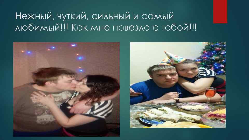 Нежный, чуткий, сильный и самый любимый!!! Как мне повезло с тобой!!! 