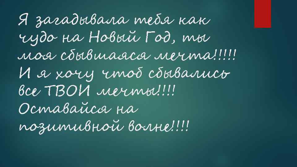 Я загадывала тебя как чудо на Новый Год, ты моя сбывшаяся мечта!!!!! И я