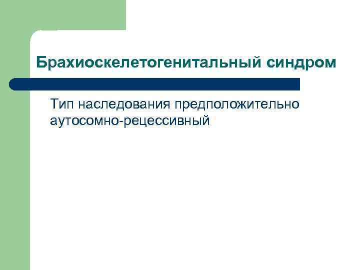 Брахиоскелетогенитальный синдром Тип наследования предположительно аутосомно-рецессивный 