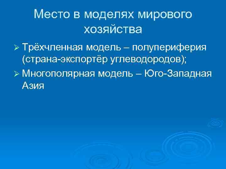 Место в моделях мирового хозяйства Ø Трёхчленная модель – полупериферия (страна-экспортёр углеводородов); Ø Многополярная