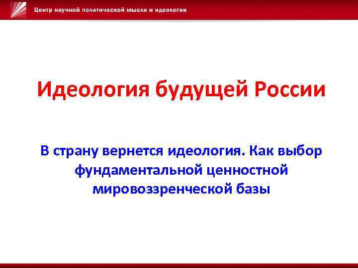 Идеология будущей России В страну вернется идеология. Как выбор фундаментальной ценностной мировоззренческой базы 