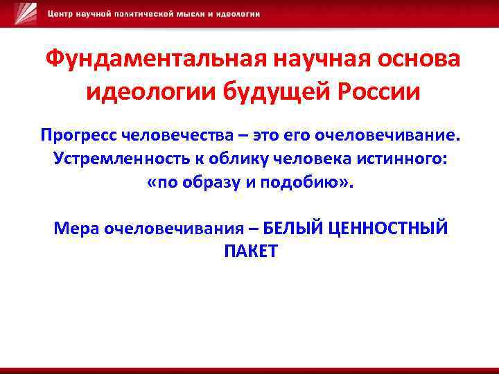 Фундаментальная научная основа идеологии будущей России Прогресс человечества – это его очеловечивание. Устремленность к