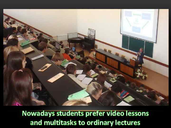 Nowadays students prefer video lessons and multitasks to ordinary lectures 