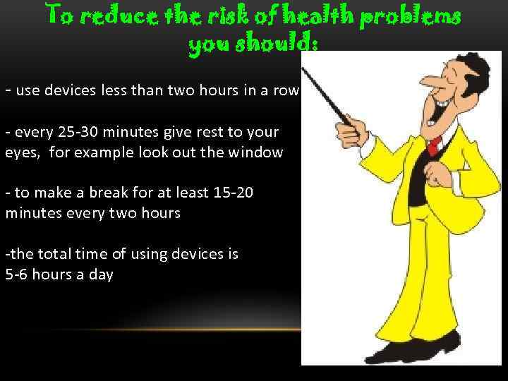 To reduce the risk of health problems you should: - use devices less than