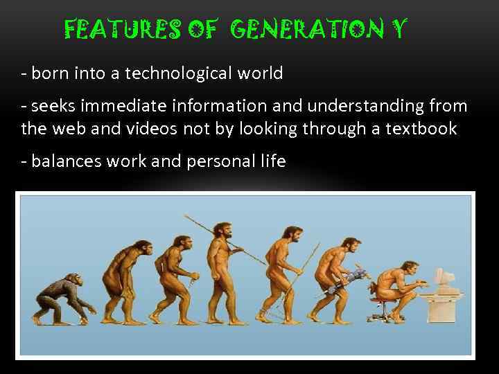 FEATURES OF GENERATION Y - born into a technological world - seeks immediate information