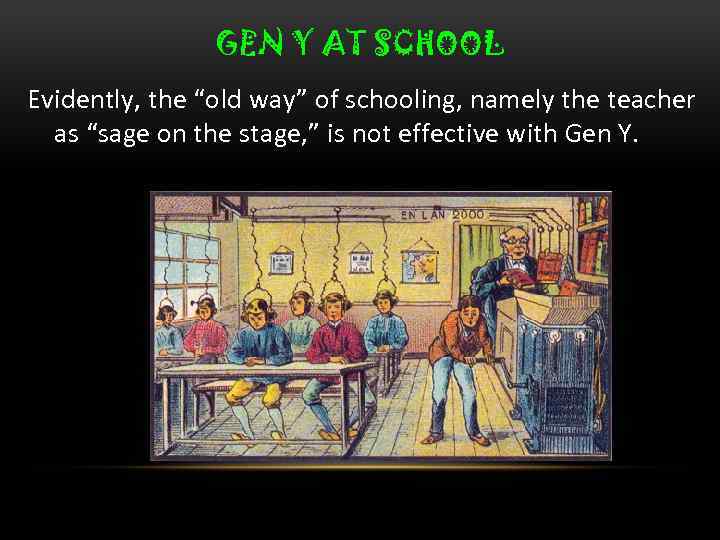 GEN Y AT SCHOOL Evidently, the “old way” of schooling, namely the teacher as