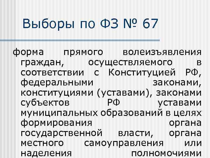 Выборы по ФЗ № 67 форма прямого волеизъявления граждан, осуществляемого в соответствии с Конституцией