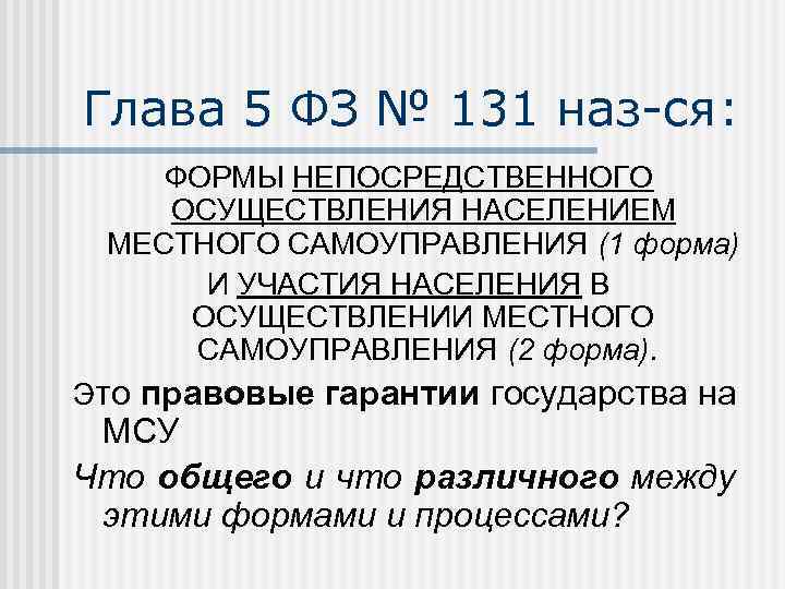 Глава 5 ФЗ № 131 наз-ся: ФОРМЫ НЕПОСРЕДСТВЕННОГО ОСУЩЕСТВЛЕНИЯ НАСЕЛЕНИЕМ МЕСТНОГО САМОУПРАВЛЕНИЯ (1 форма)