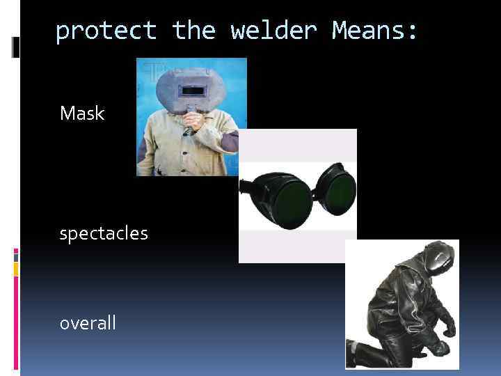 protect the welder Means: Mask spectacles overall 