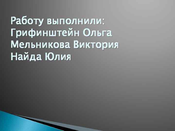 Работу выполнили: Грифинштейн Ольга Мельникова Виктория Найда Юлия 