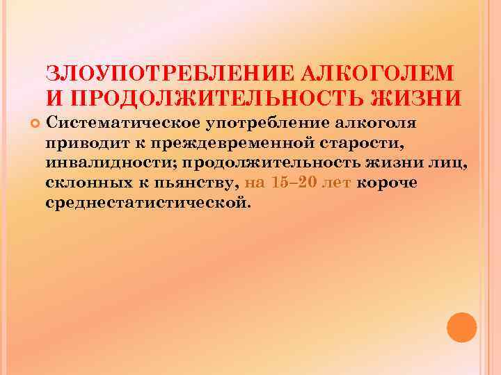 ЗЛОУПОТРЕБЛЕНИЕ АЛКОГОЛЕМ И ПРОДОЛЖИТЕЛЬНОСТЬ ЖИЗНИ Систематическое употребление алкоголя приводит к преждевременной старости, инвалидности; продолжительность