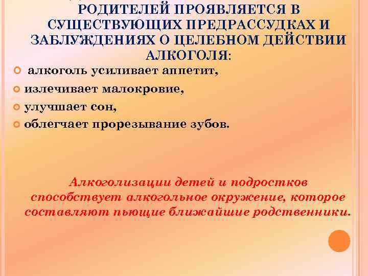 РОДИТЕЛЕЙ ПРОЯВЛЯЕТСЯ В СУЩЕСТВУЮЩИХ ПРЕДРАССУДКАХ И ЗАБЛУЖДЕНИЯХ О ЦЕЛЕБНОМ ДЕЙСТВИИ АЛКОГОЛЯ: алкоголь усиливает аппетит,