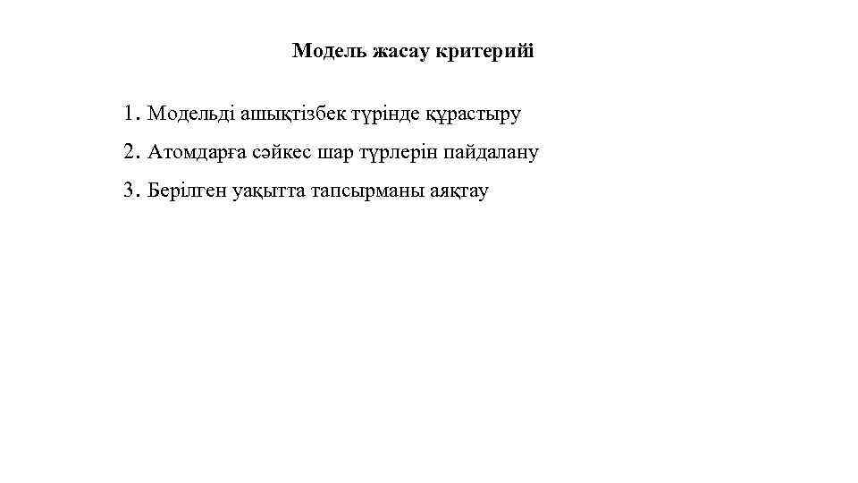 Модель жасау критерийі 1. Модельді ашықтізбек түрінде құрастыру 2. Атомдарға сәйкес шар түрлерін пайдалану