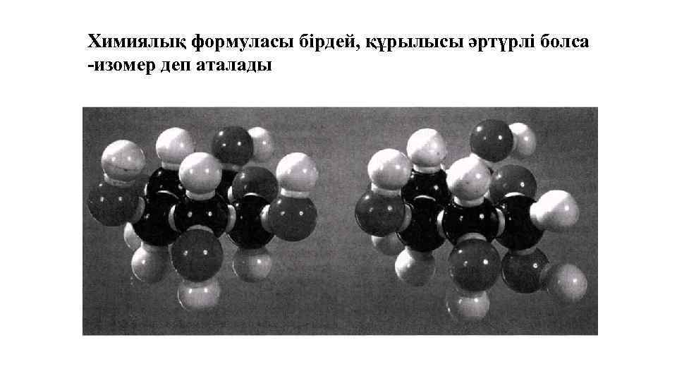 Химиялық формуласы бірдей, құрылысы әртүрлі болса -изомер деп аталады 