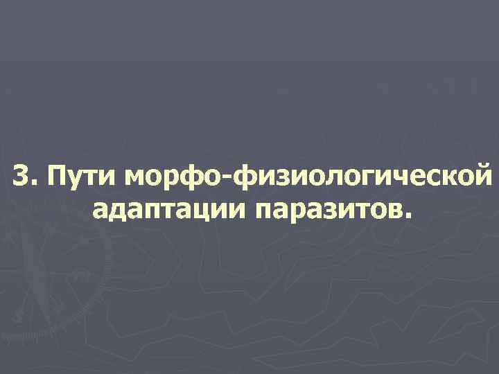 3. Пути морфо-физиологической адаптации паразитов. 