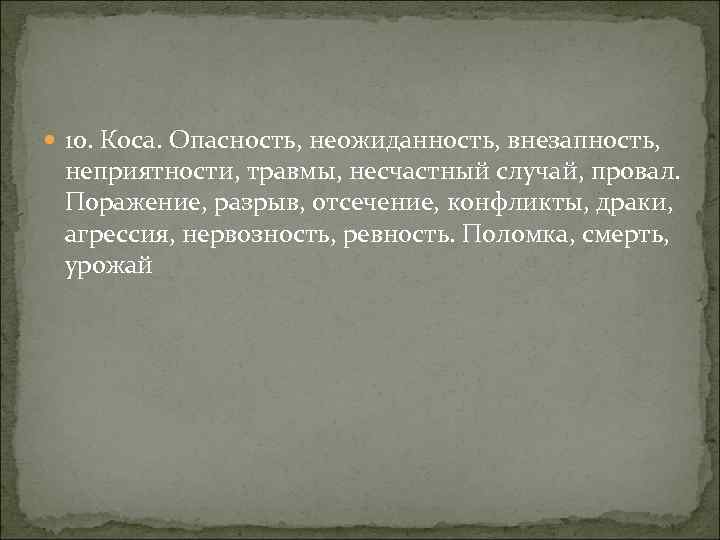  10. Коса. Опасность, неожиданность, внезапность, неприятности, травмы, несчастный случай, провал. Поражение, разрыв, отсечение,