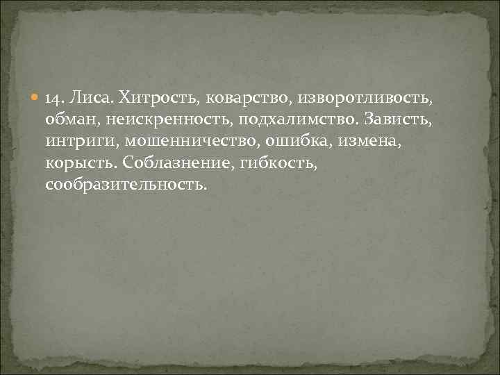  14. Лиса. Хитрость, коварство, изворотливость, обман, неискренность, подхалимство. Зависть, интриги, мошенничество, ошибка, измена,