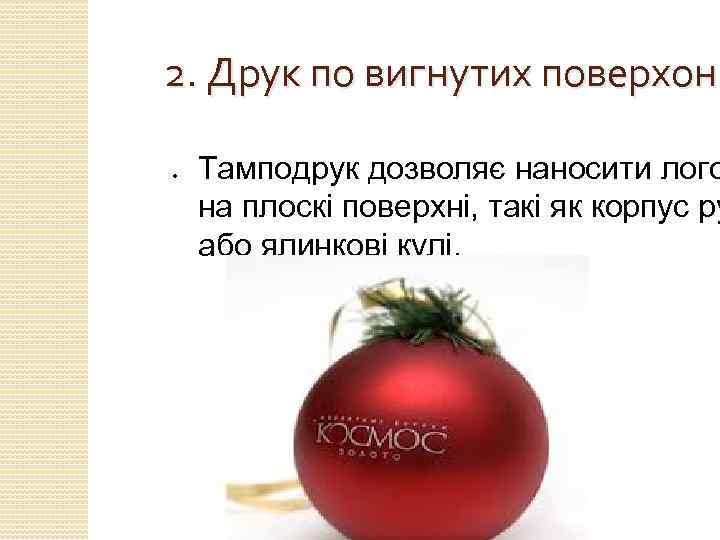 2. Друк по вигнутих поверхонь ● Тамподрук дозволяє наносити лого на плоскі поверхні, такі