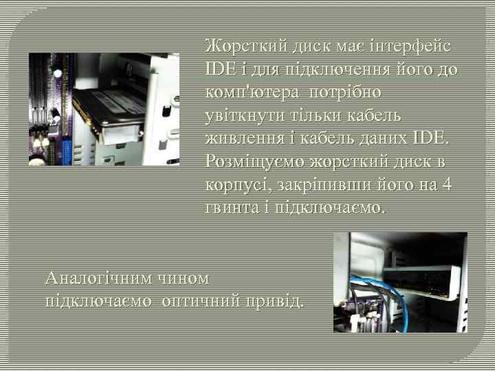 Жорсткий диск має інтерфейс IDE і для підключення його до комп'ютера потрібно увіткнути тільки