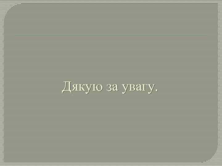 Дякую за увагу. 