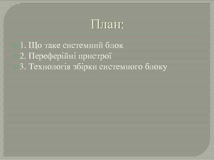 План: 1. Що таке системний блок 2. Переферійні пристрої 3. Технологія збірки системного блоку