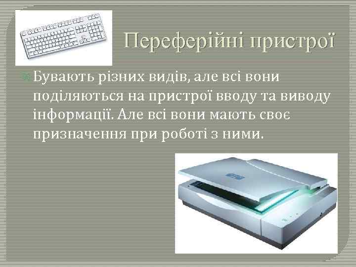 Переферійні пристрої Бувають різних видів, але всі вони поділяються на пристрої вводу та виводу