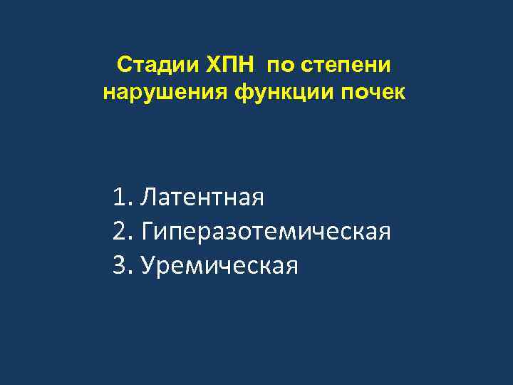 Стадии ХПН по степени нарушения функции почек 1. Латентная 2. Гиперазотемическая 3. Уремическая 