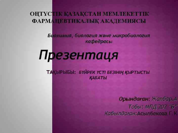  ОҢТҮСТІК ҚАЗАҚСТАН МЕМЛЕКЕТТІК ФАРМАЦЕВТИКАЛЫҚ АКАДЕМИЯСЫ Биохимия, биология және микробиология кафедрасы Презентаця ТАҚЫРЫБЫ: БҮЙРЕК