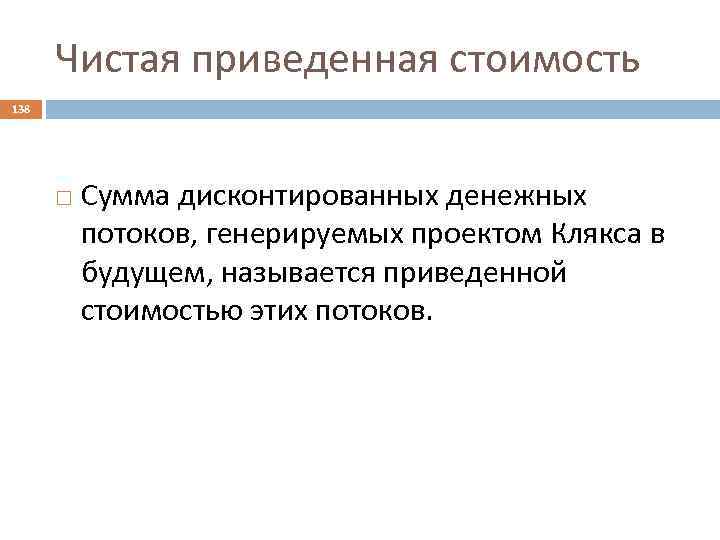 Чистая приведенная стоимость 138 Сумма дисконтированных денежных потоков, генерируемых проектом Клякса в будущем, называется