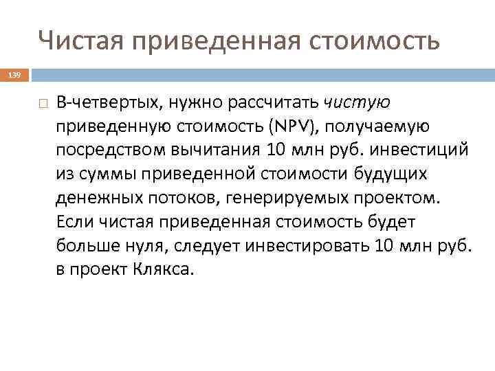 Чистая приведенная стоимость 139 В-четвертых, нужно рассчитать чистую приведенную стоимость (NPV), получаемую посредством вычитания