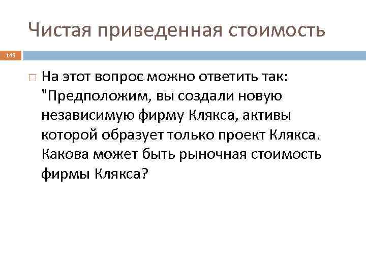 Чистая приведенная стоимость 146 На этот вопрос можно ответить так: "Предположим, вы создали новую