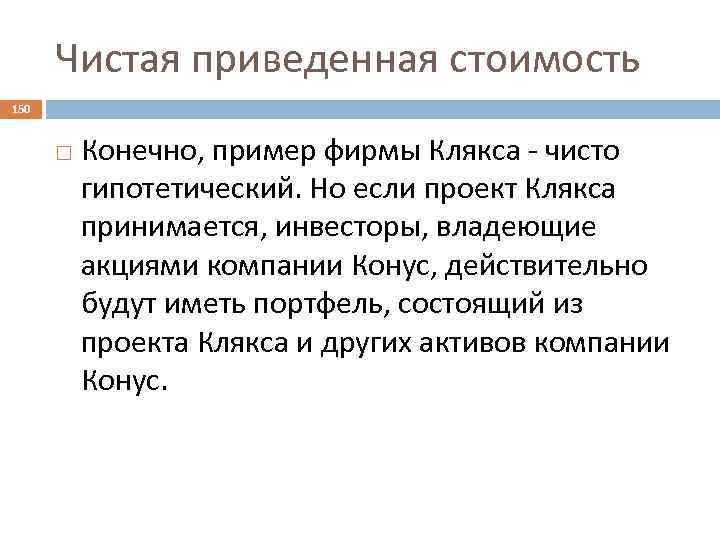 Чистая приведенная стоимость 150 Конечно, пример фирмы Клякса - чисто гипотетический. Но если проект