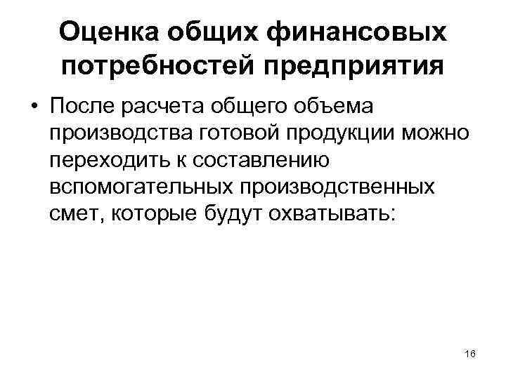 Оценка общих финансовых потребностей предприятия • После расчета общего объема производства готовой продукции можно