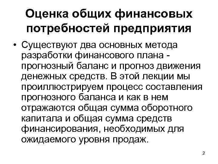 Оценка общих финансовых потребностей предприятия • Существуют два основных метода разработки финансового плана прогнозный