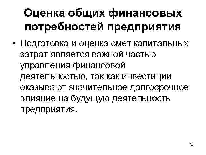 Оценка общих финансовых потребностей предприятия • Подготовка и оценка смет капитальных затрат является важной