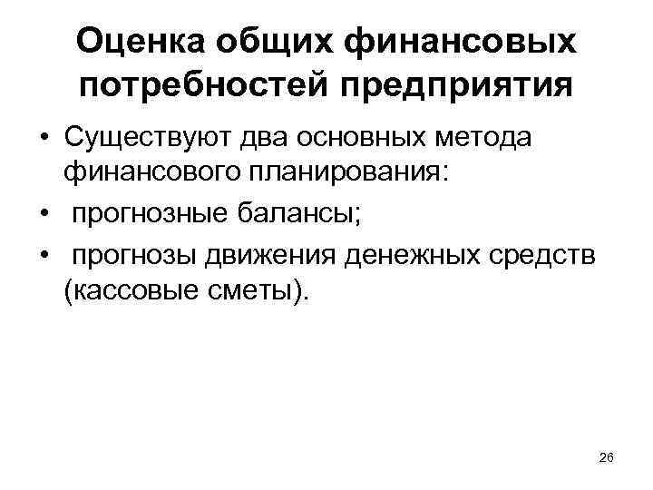 Оценка общих финансовых потребностей предприятия • Существуют два основных метода финансового планирования: • прогнозные