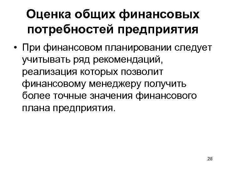 Оценка общих финансовых потребностей предприятия • При финансовом планировании следует учитывать ряд рекомендаций, реализация