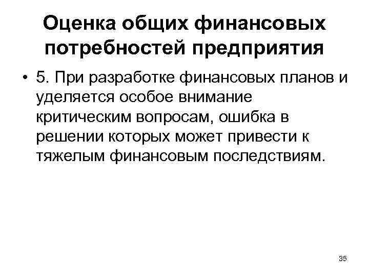 Оценка общих финансовых потребностей предприятия • 5. При разработке финансовых планов и уделяется особое